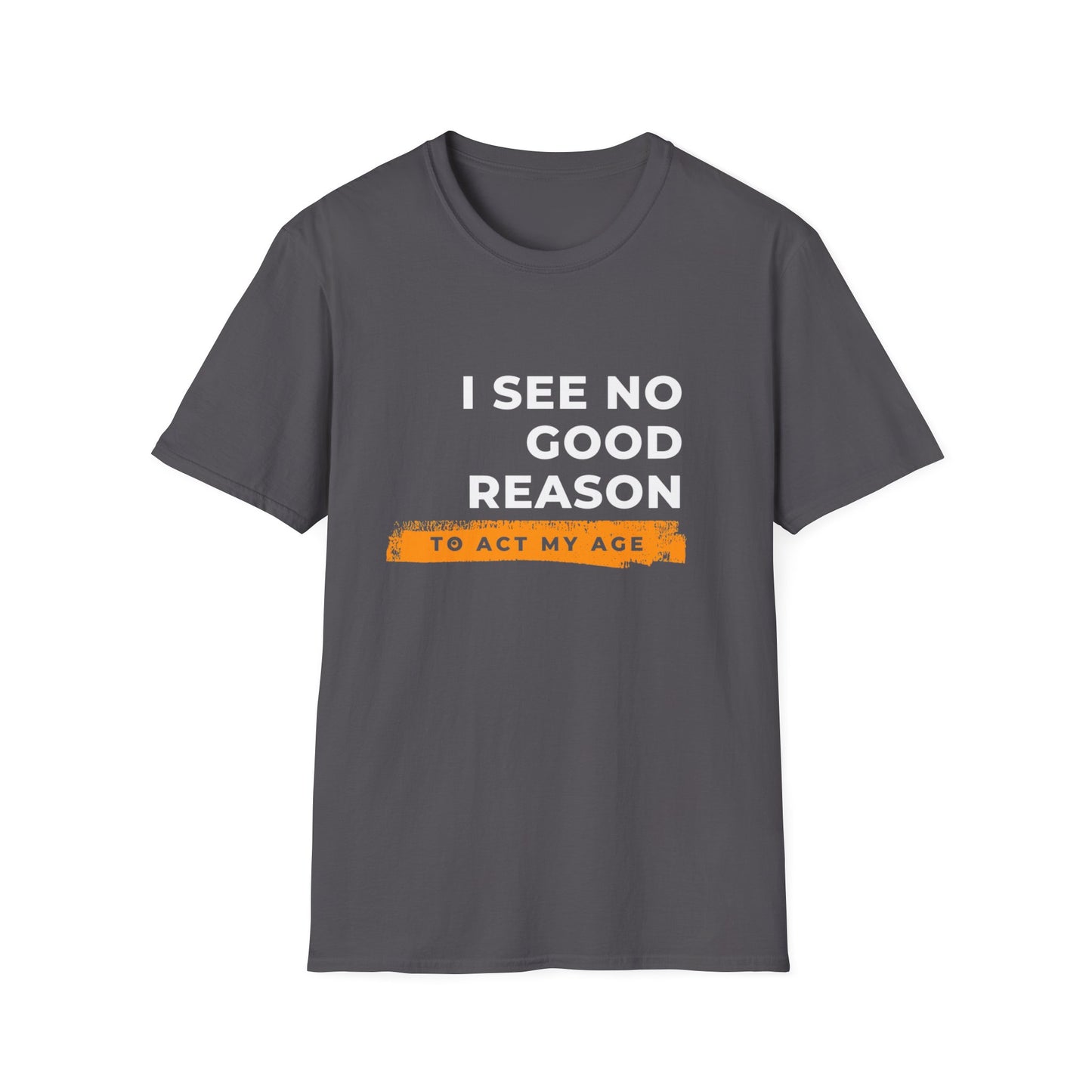 I See No Good Reason to Act my Age Playful Quote T-Shirt for Fun-Loving Adults, Birthday Gift, Casual Wear, Humor Tee, Unisex Graphic Top