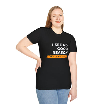 I See No Good Reason to Act my Age Playful Quote T-Shirt for Fun-Loving Adults, Birthday Gift, Casual Wear, Humor Tee, Unisex Graphic Top