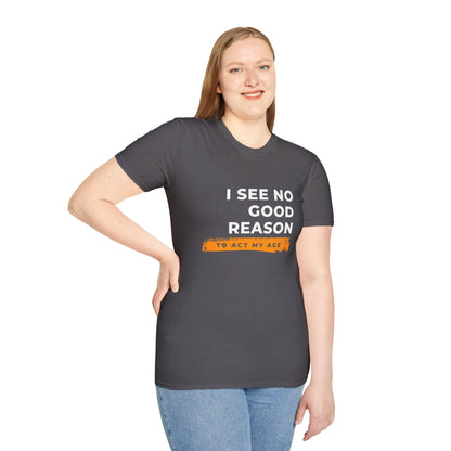 I See No Good Reason to Act my Age Playful Quote T-Shirt for Fun-Loving Adults, Birthday Gift, Casual Wear, Humor Tee, Unisex Graphic Top