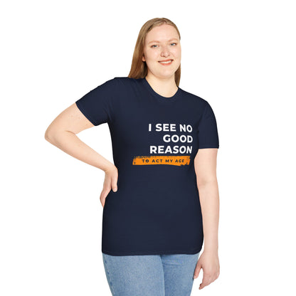 I See No Good Reason to Act my Age Playful Quote T-Shirt for Fun-Loving Adults, Birthday Gift, Casual Wear, Humor Tee, Unisex Graphic Top
