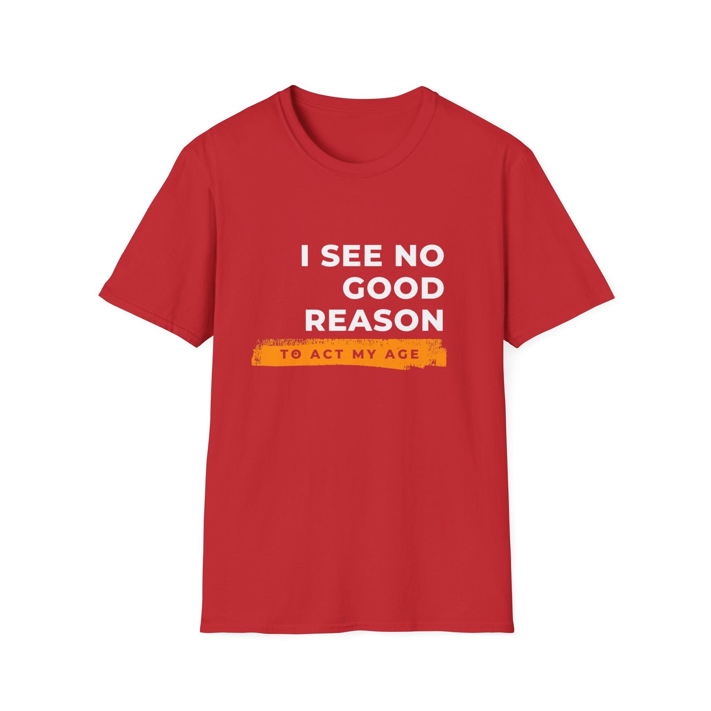 I See No Good Reason to Act my Age Playful Quote T-Shirt for Fun-Loving Adults, Birthday Gift, Casual Wear, Humor Tee, Unisex Graphic Top