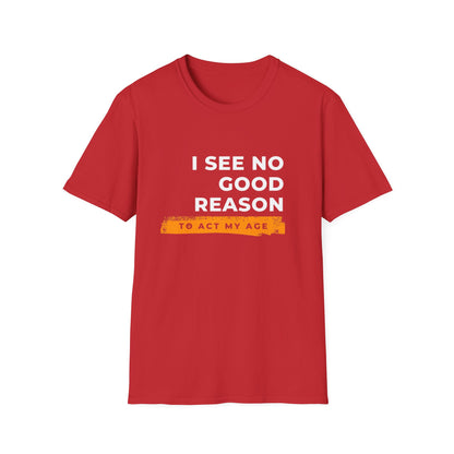 I See No Good Reason to Act my Age Playful Quote T-Shirt for Fun-Loving Adults, Birthday Gift, Casual Wear, Humor Tee, Unisex Graphic Top