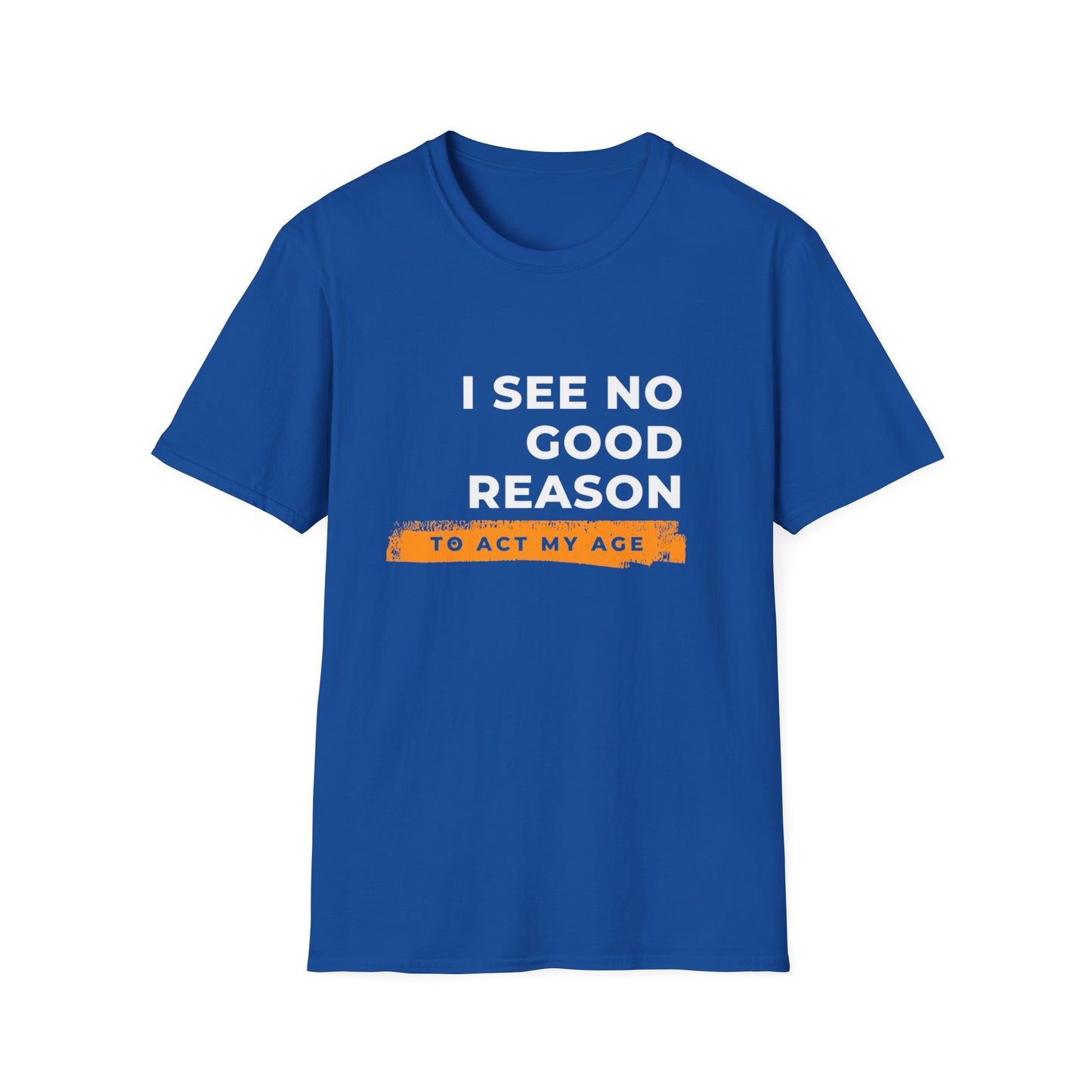 I See No Good Reason to Act my Age Playful Quote T-Shirt for Fun-Loving Adults, Birthday Gift, Casual Wear, Humor Tee, Unisex Graphic Top