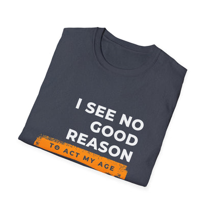 I See No Good Reason to Act my Age Playful Quote T-Shirt for Fun-Loving Adults, Birthday Gift, Casual Wear, Humor Tee, Unisex Graphic Top