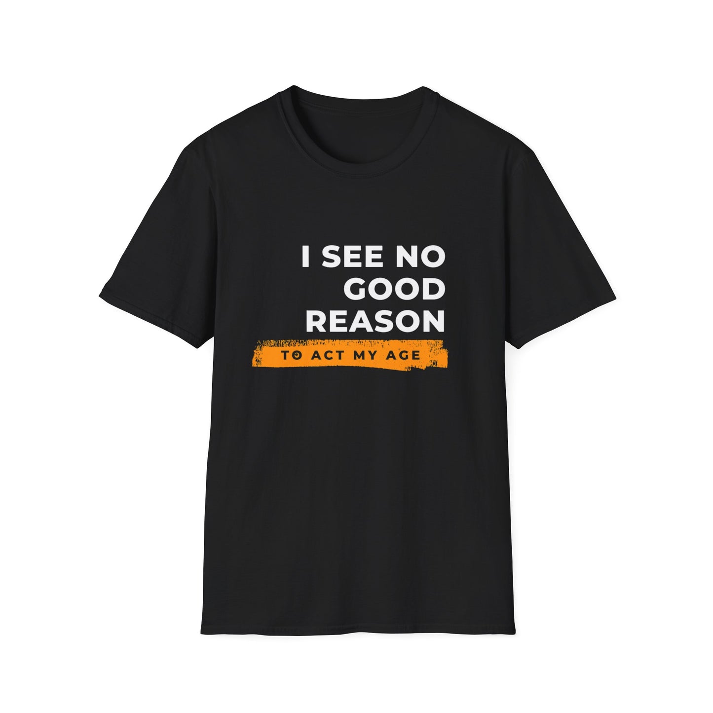 I See No Good Reason to Act my Age Playful Quote T-Shirt for Fun-Loving Adults, Birthday Gift, Casual Wear, Humor Tee, Unisex Graphic Top