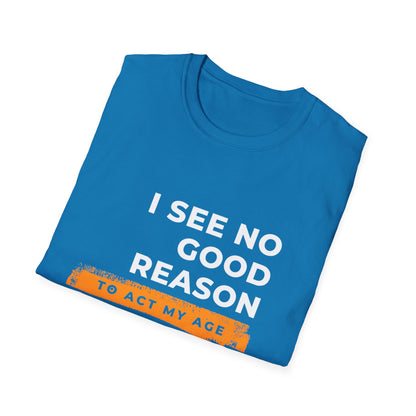 I See No Good Reason to Act my Age Playful Quote T-Shirt for Fun-Loving Adults, Birthday Gift, Casual Wear, Humor Tee, Unisex Graphic Top