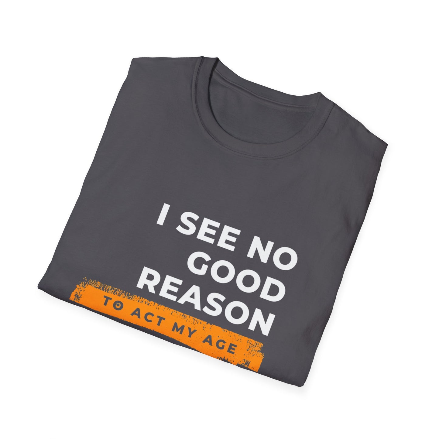 I See No Good Reason to Act my Age Playful Quote T-Shirt for Fun-Loving Adults, Birthday Gift, Casual Wear, Humor Tee, Unisex Graphic Top
