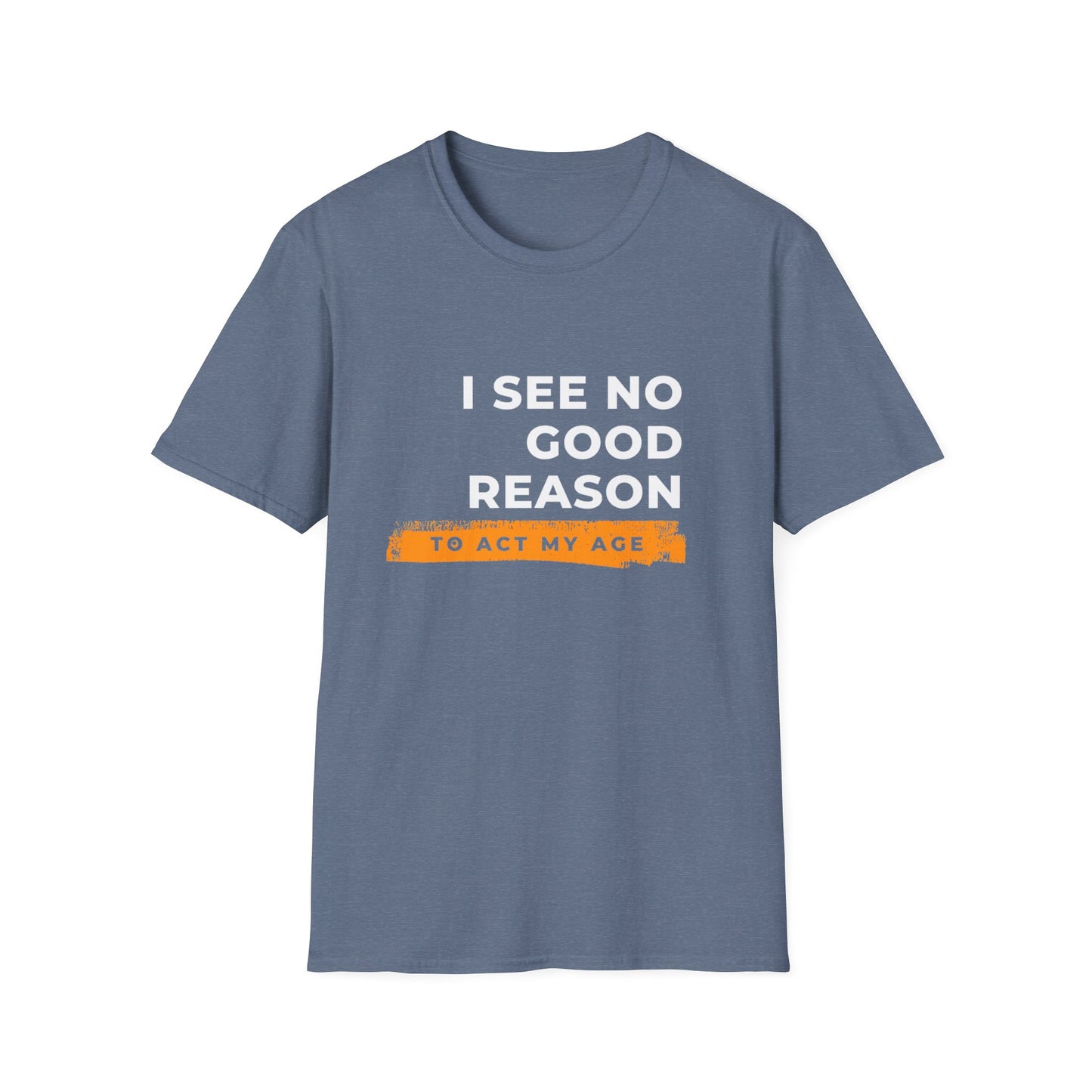 I See No Good Reason to Act my Age Playful Quote T-Shirt for Fun-Loving Adults, Birthday Gift, Casual Wear, Humor Tee, Unisex Graphic Top