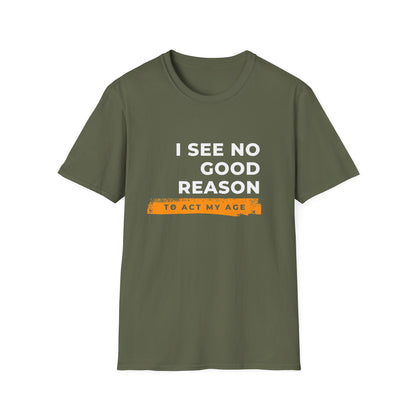 I See No Good Reason to Act my Age Playful Quote T-Shirt for Fun-Loving Adults, Birthday Gift, Casual Wear, Humor Tee, Unisex Graphic Top