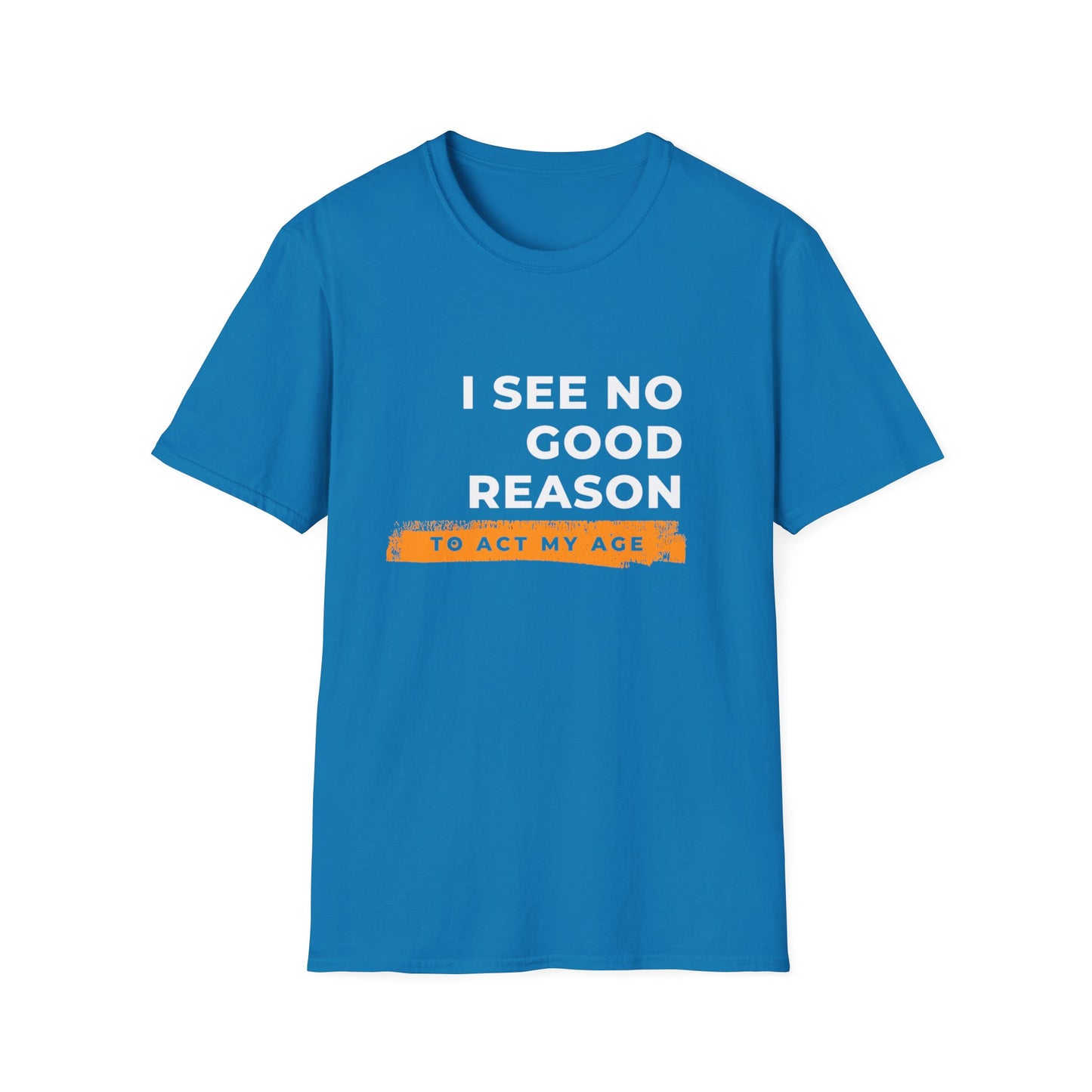 I See No Good Reason to Act my Age Playful Quote T-Shirt for Fun-Loving Adults, Birthday Gift, Casual Wear, Humor Tee, Unisex Graphic Top