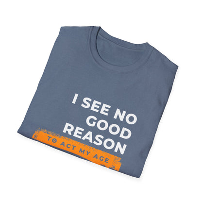 I See No Good Reason to Act my Age Playful Quote T-Shirt for Fun-Loving Adults, Birthday Gift, Casual Wear, Humor Tee, Unisex Graphic Top