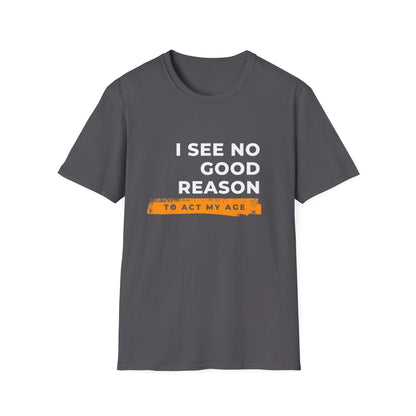 I See No Good Reason to Act my Age Playful Quote T-Shirt for Fun-Loving Adults, Birthday Gift, Casual Wear, Humor Tee, Unisex Graphic Top