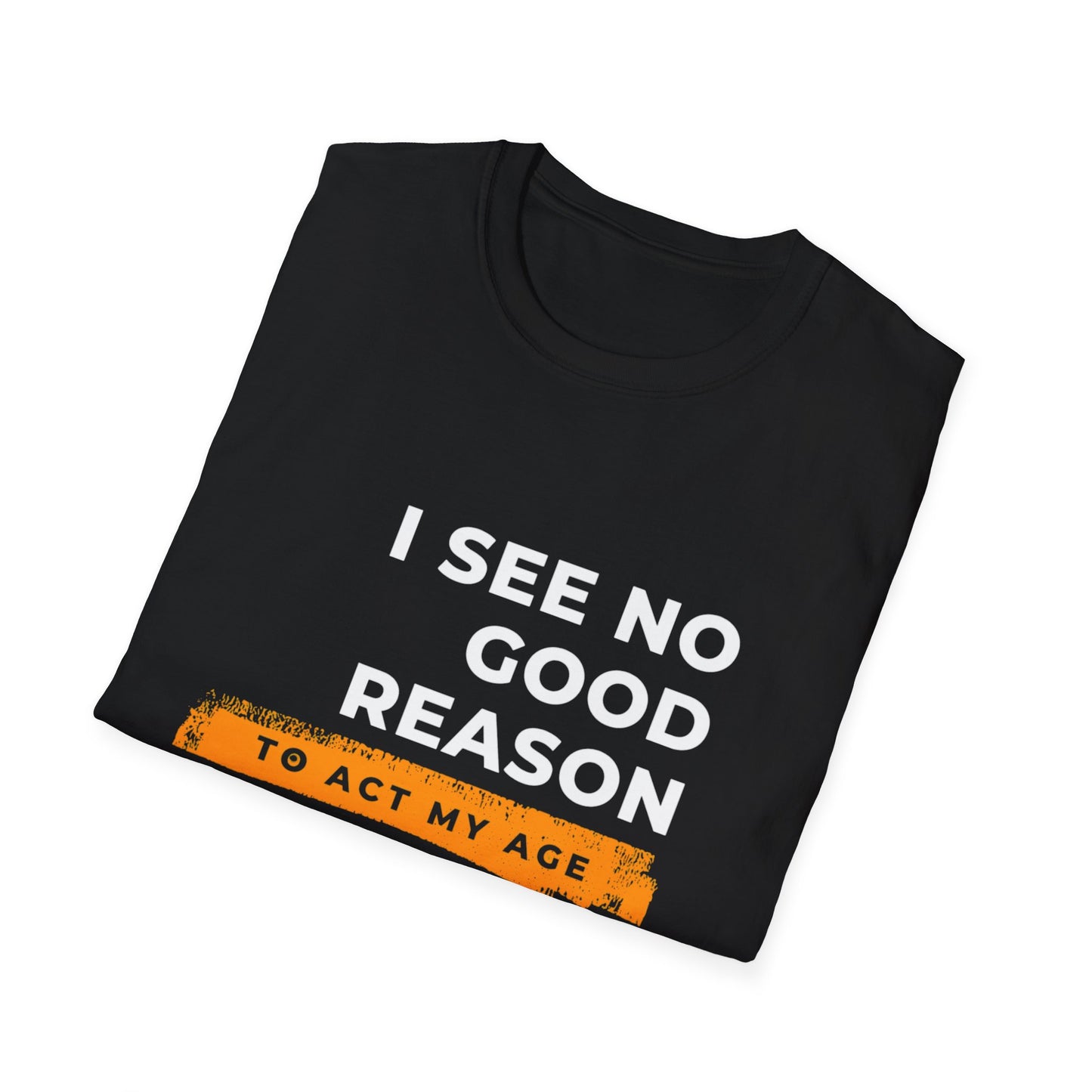 I See No Good Reason to Act my Age Playful Quote T-Shirt for Fun-Loving Adults, Birthday Gift, Casual Wear, Humor Tee, Unisex Graphic Top