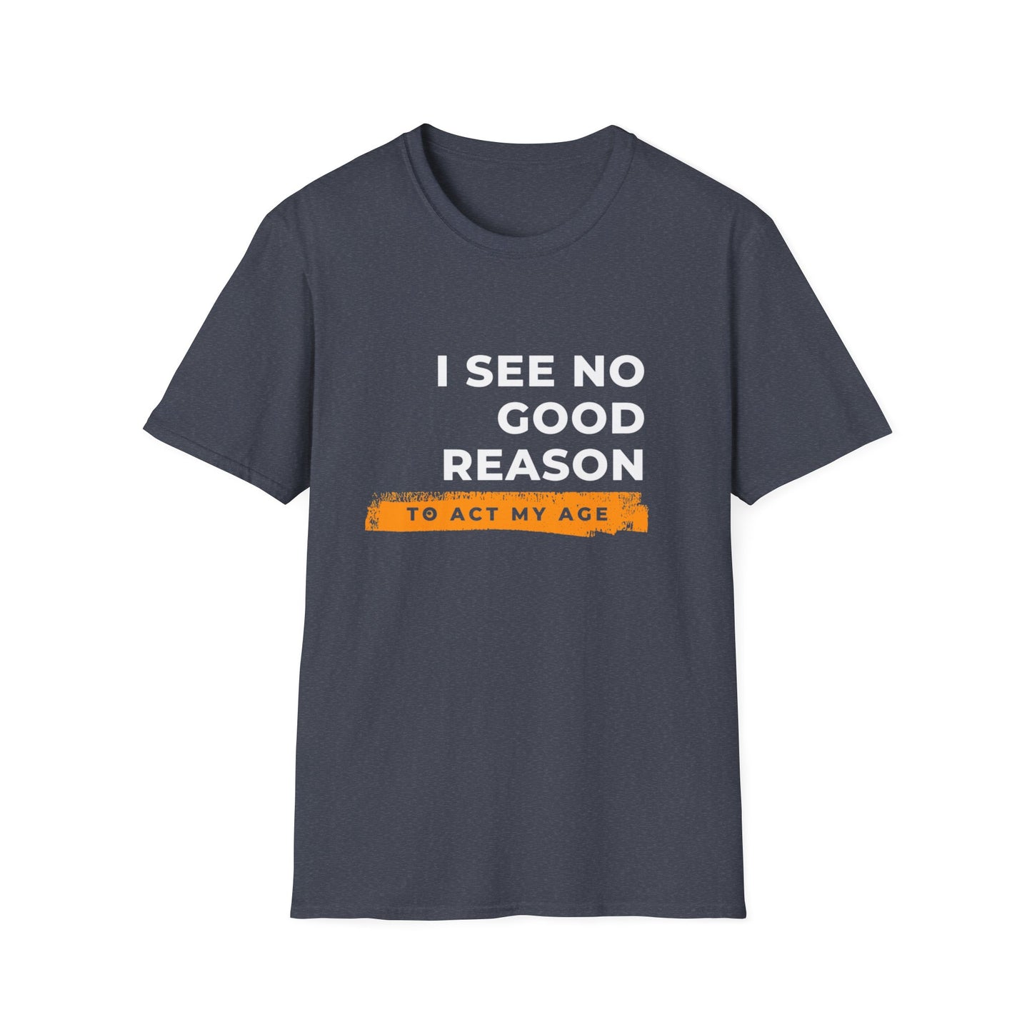 I See No Good Reason to Act my Age Playful Quote T-Shirt for Fun-Loving Adults, Birthday Gift, Casual Wear, Humor Tee, Unisex Graphic Top