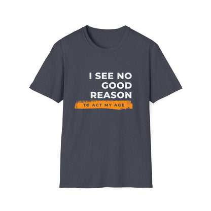 I See No Good Reason to Act my Age Playful Quote T-Shirt for Fun-Loving Adults, Birthday Gift, Casual Wear, Humor Tee, Unisex Graphic Top