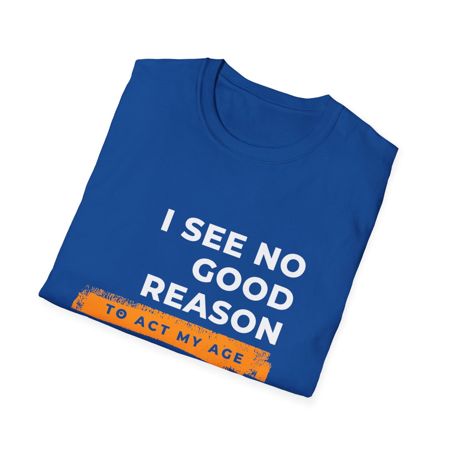 I See No Good Reason to Act my Age Playful Quote T-Shirt for Fun-Loving Adults, Birthday Gift, Casual Wear, Humor Tee, Unisex Graphic Top