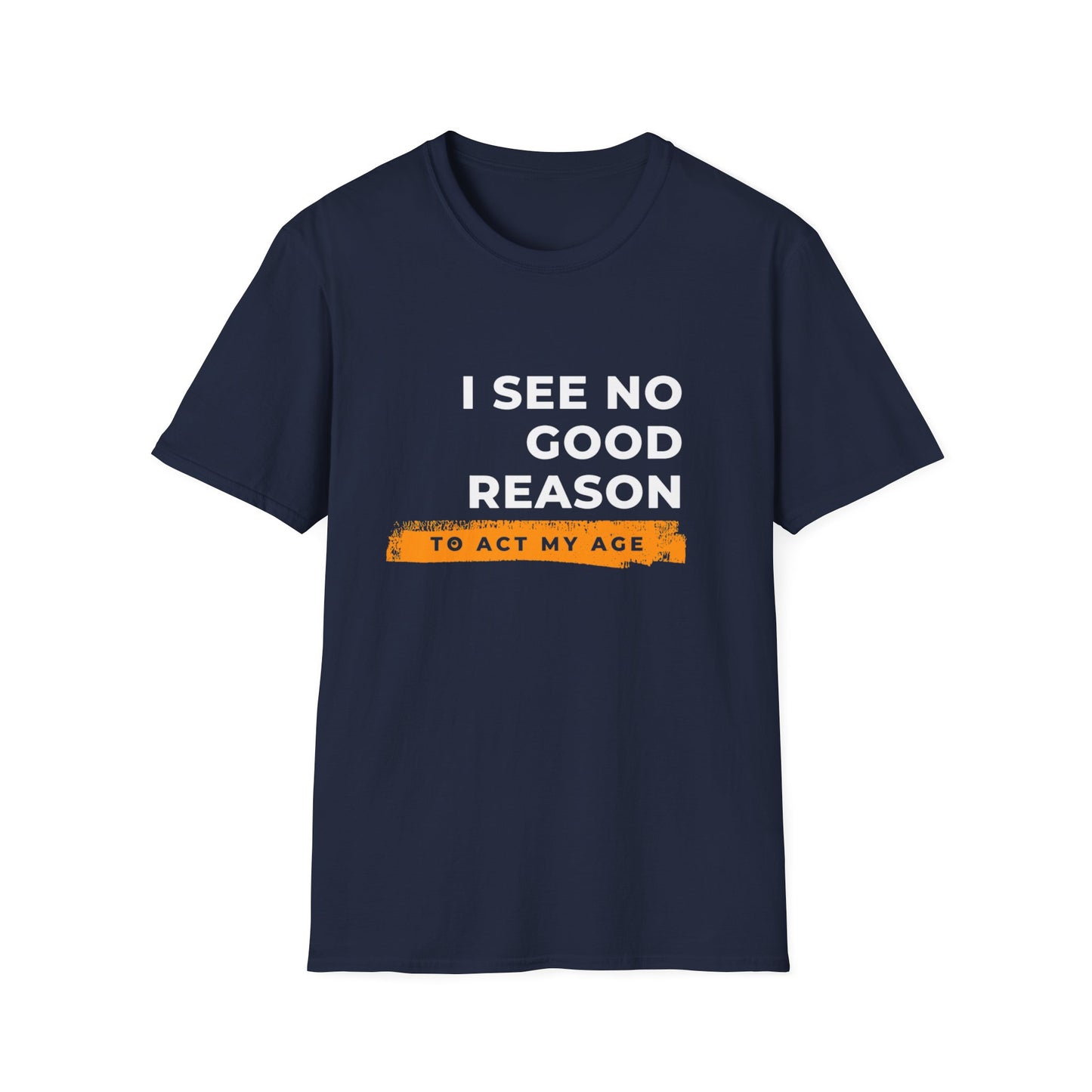 I See No Good Reason to Act my Age Playful Quote T-Shirt for Fun-Loving Adults, Birthday Gift, Casual Wear, Humor Tee, Unisex Graphic Top