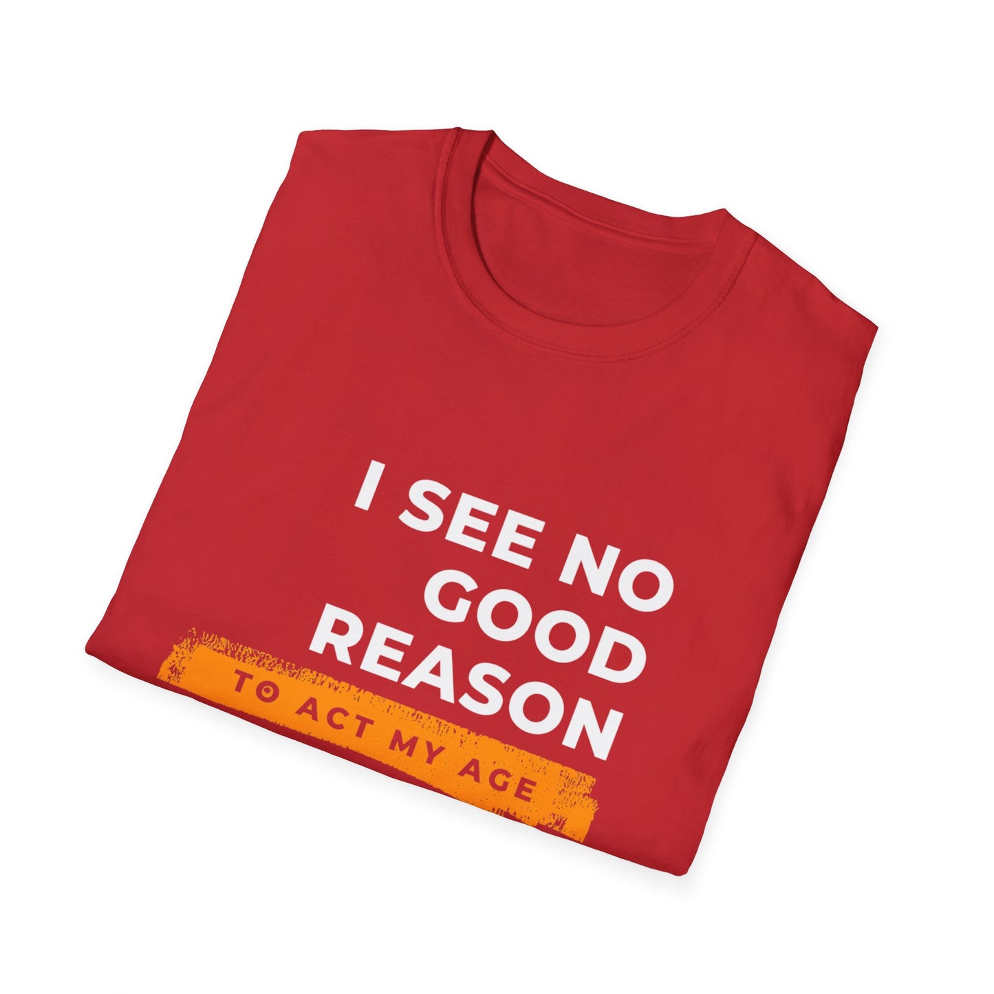 I See No Good Reason to Act my Age Playful Quote T-Shirt for Fun-Loving Adults, Birthday Gift, Casual Wear, Humor Tee, Unisex Graphic Top